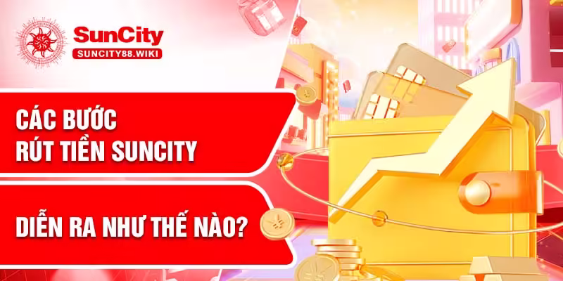 Các bước rút tiền Suncity diễn ra như thế nào?