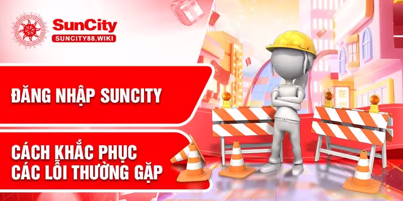 Đăng nhập Suncity - Cách khắc phục các lỗi thường gặp