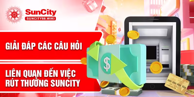 Giải đáp các câu hỏi liên quan đến việc rút thưởng Suncity