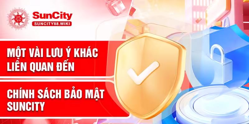 Một vài lưu ý khác liên quan đến chính sách bảo mật Suncity