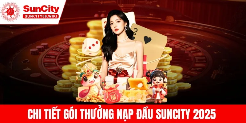 Chi tiết gói thưởng nạp đầu Suncity 2025