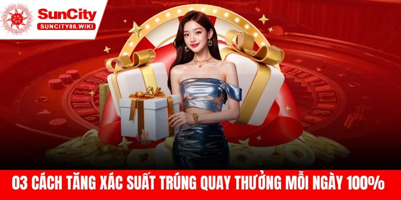 03 Cách Tăng Xác Suất Trúng Quay Thưởng Mỗi Ngày, Trúng 100%