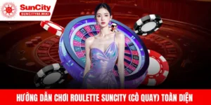 Hướng Dẫn Chơi Roulette Suncity (Cò Quay) Toàn Diện