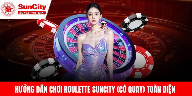 Hướng Dẫn Chơi Roulette Suncity (Cò Quay) Toàn Diện