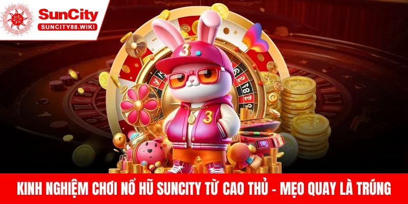 Kinh Nghiệm Chơi Nổ Hũ Suncity Từ Cao Thủ – Mẹo Quay Là Trúng